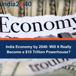India Economy by 2040: Will It Really Become a $10 Trillion Powerhouse?